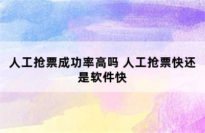 人工抢票成功率高吗 人工抢票快还是软件快